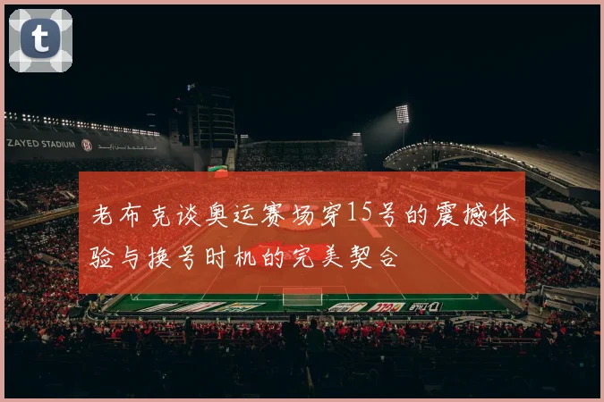 老布克谈奥运赛场穿15号的震撼体验与换号时机的完美契合