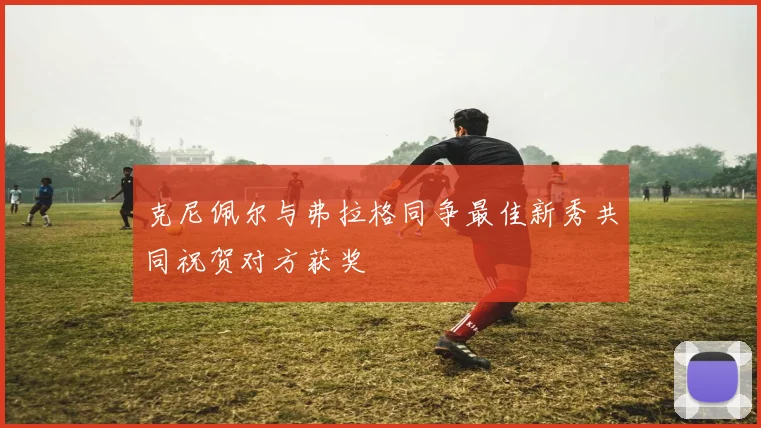 克尼佩尔与弗拉格同争最佳新秀共同祝贺对方获奖