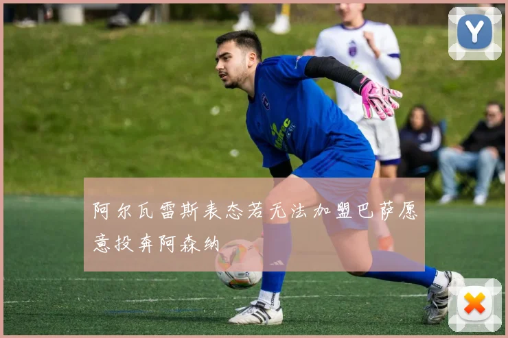 阿尔瓦雷斯表态若无法加盟巴萨愿意投奔阿森纳
