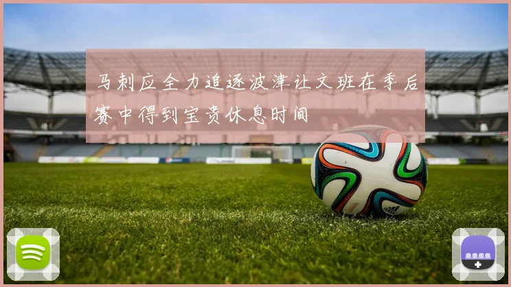 马刺应全力追逐波津让文班在季后赛中得到宝贵休息时间