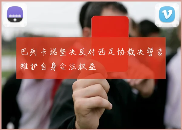 巴列卡诺坚决反对西足协裁决誓言维护自身合法权益
