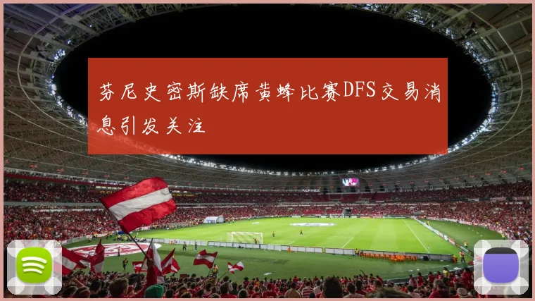 芬尼史密斯缺席黄蜂比赛DFS交易消息引发关注