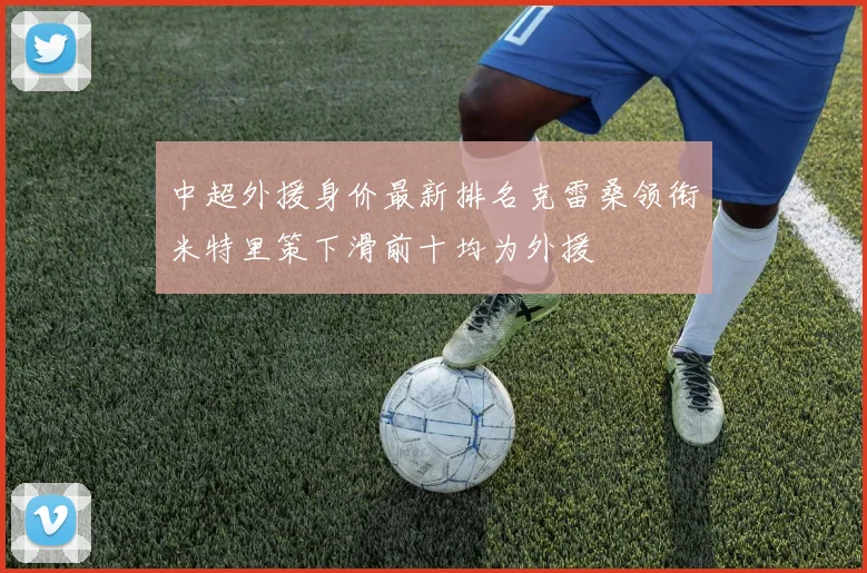 中超外援身价最新排名克雷桑领衔米特里策下滑前十均为外援